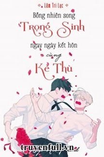 Bỗng Nhiên Song Trọng Sinh Ngay Ngày Kết Hôn Cùng Kẻ Thù